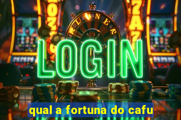 qual a fortuna do cafu